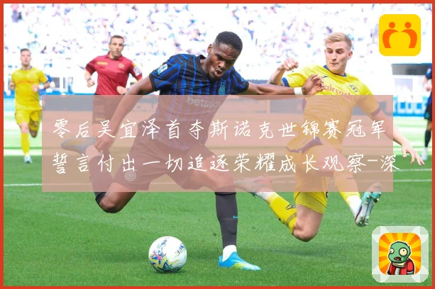 零后吴宜泽首夺斯诺克世锦赛冠军誓言付出一切追逐荣耀成长观察-深度解析