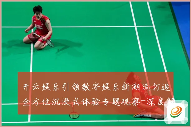 开云娱乐引领数字娱乐新潮流打造全方位沉浸式体验专题观察-深度解析