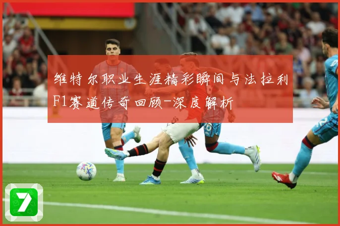 维特尔职业生涯精彩瞬间与法拉利F1赛道传奇回顾-深度解析