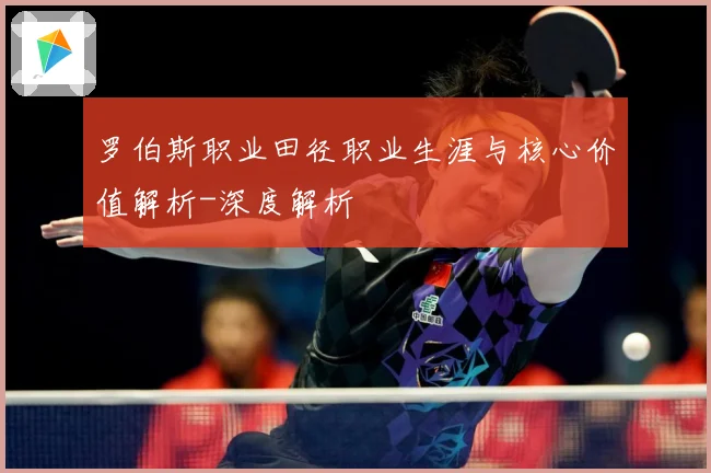 罗伯斯职业田径职业生涯与核心价值解析-深度解析