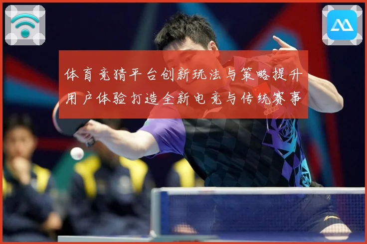 体育竞猜平台创新玩法与策略提升用户体验打造全新电竞与传统赛事数据研判-深度解析