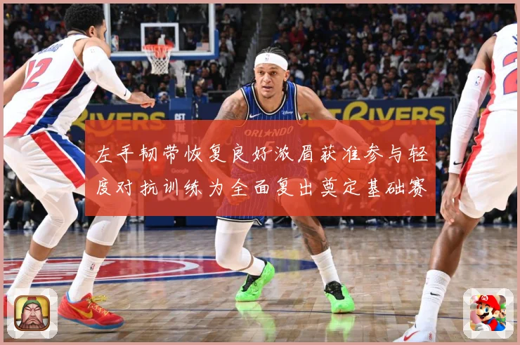 左手韧带恢复良好浓眉获准参与轻度对抗训练为全面复出奠定基础赛场复盘-深度解析