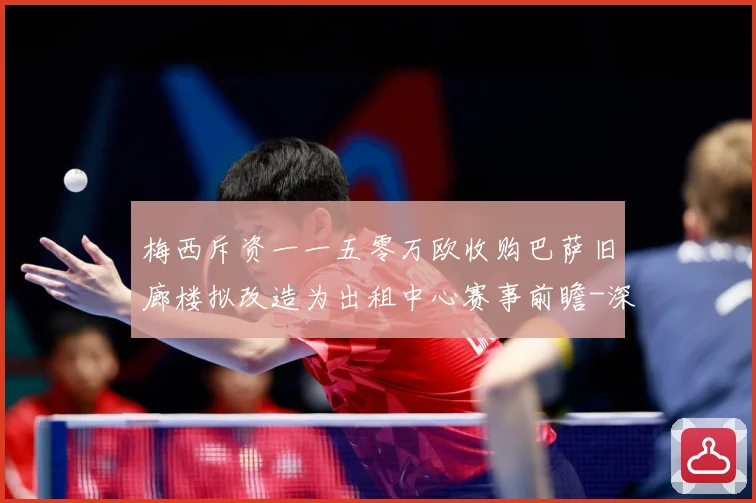 梅西斥资一一五零万欧收购巴萨旧廊楼拟改造为出租中心赛事前瞻-深度解析