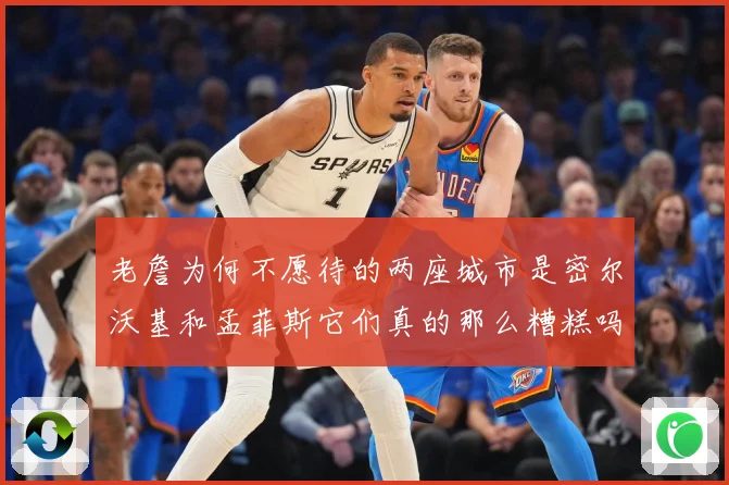 老詹为何不愿待的两座城市是密尔沃基和孟菲斯它们真的那么糟糕吗赛场复盘-深度解析