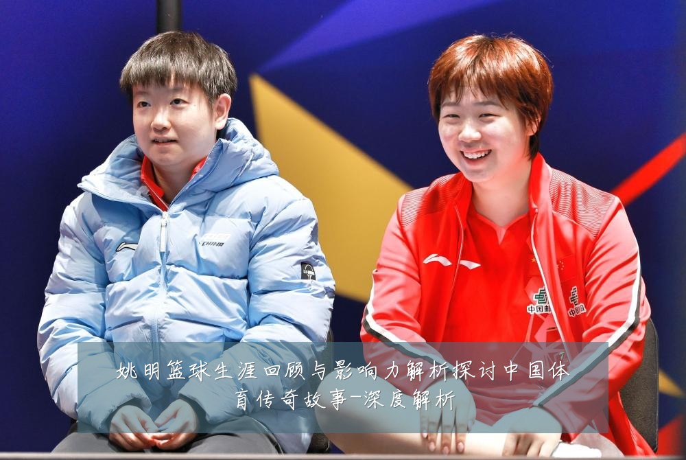姚明篮球生涯回顾与影响力解析探讨中国体育传奇故事-深度解析