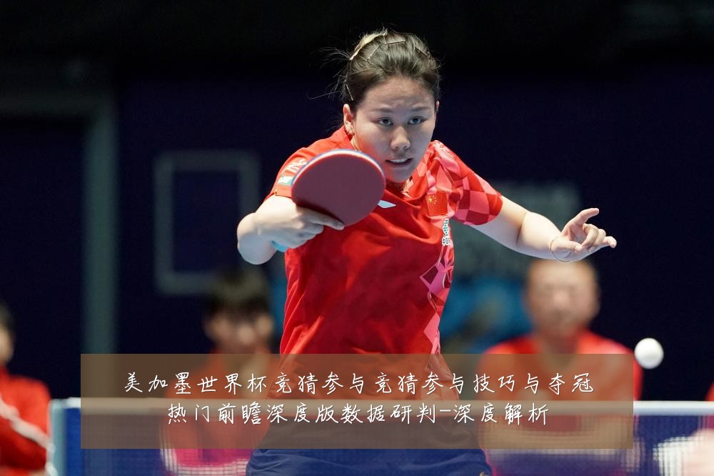 美加墨世界杯竞猜参与竞猜参与技巧与夺冠热门前瞻深度版数据研判-深度解析