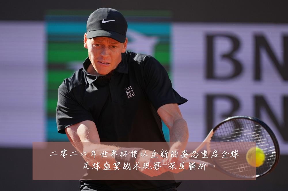 二零二六年世界杯将以全新的姿态重启全球足球盛宴战术观察-深度解析