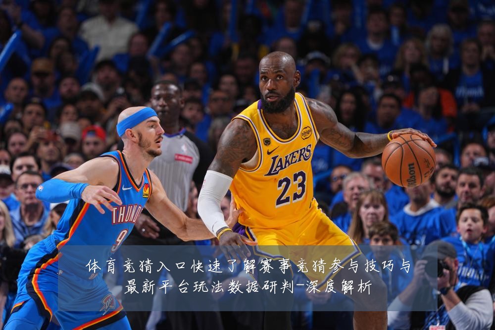 体育竞猜入口快速了解赛事竞猜参与技巧与最新平台玩法数据研判-深度解析