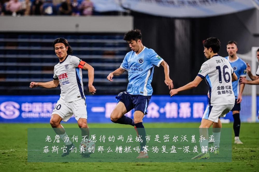 老詹为何不愿待的两座城市是密尔沃基和孟菲斯它们真的那么糟糕吗赛场复盘-深度解析