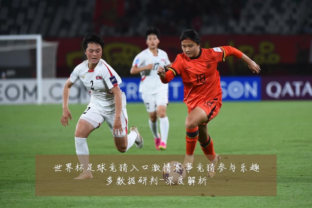 世界杯足球竞猜入口激情赛事竞猜参与乐趣多数据研判-深度解析