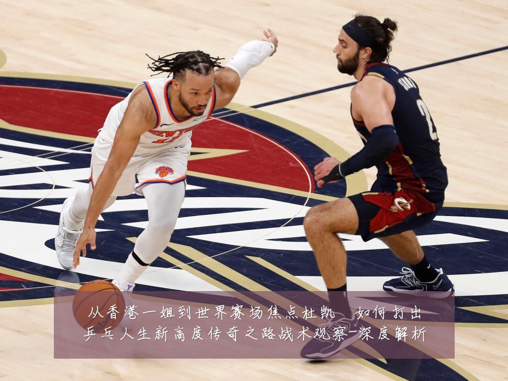 从香港一姐到世界赛场焦点杜凯琹如何打出乒乓人生新高度传奇之路战术观察-深度解析