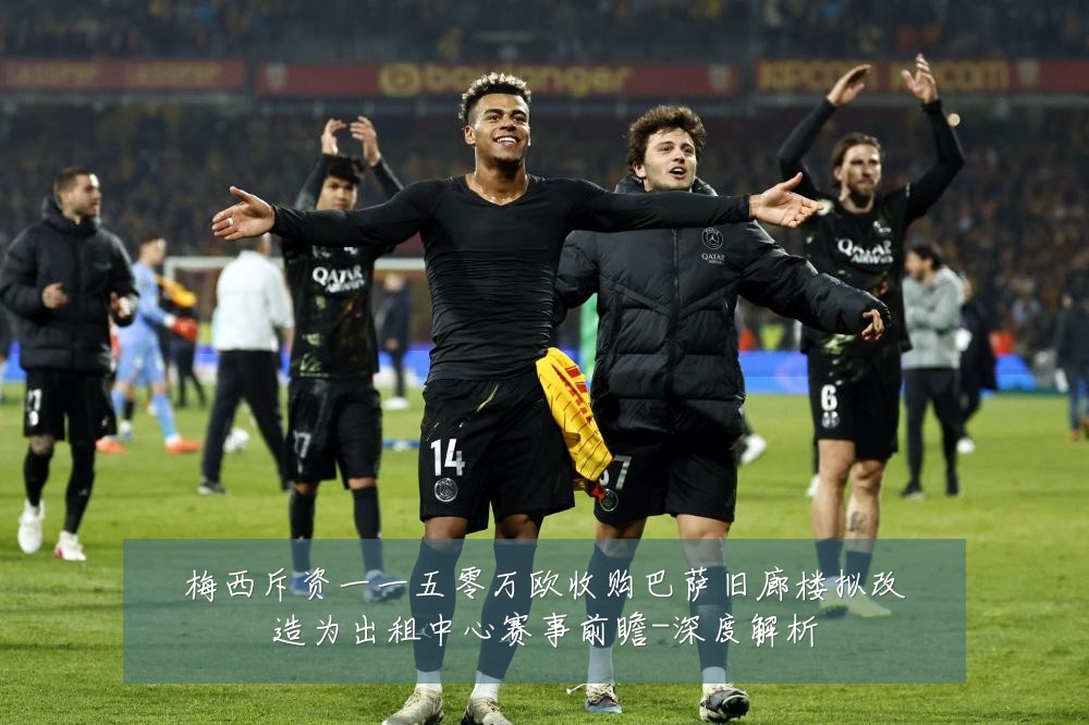梅西斥资一一五零万欧收购巴萨旧廊楼拟改造为出租中心赛事前瞻-深度解析