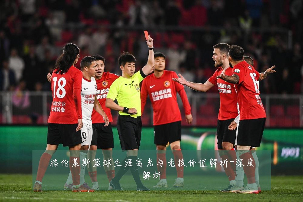 格伦莱斯篮球生涯高光与竞技价值解析-深度解析