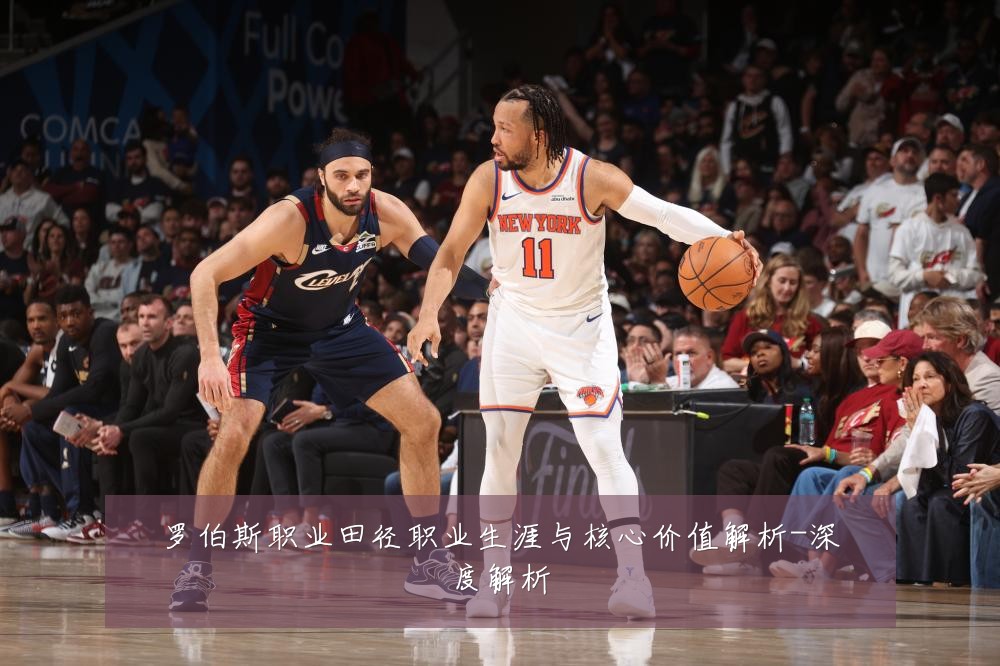 罗伯斯职业田径职业生涯与核心价值解析-深度解析