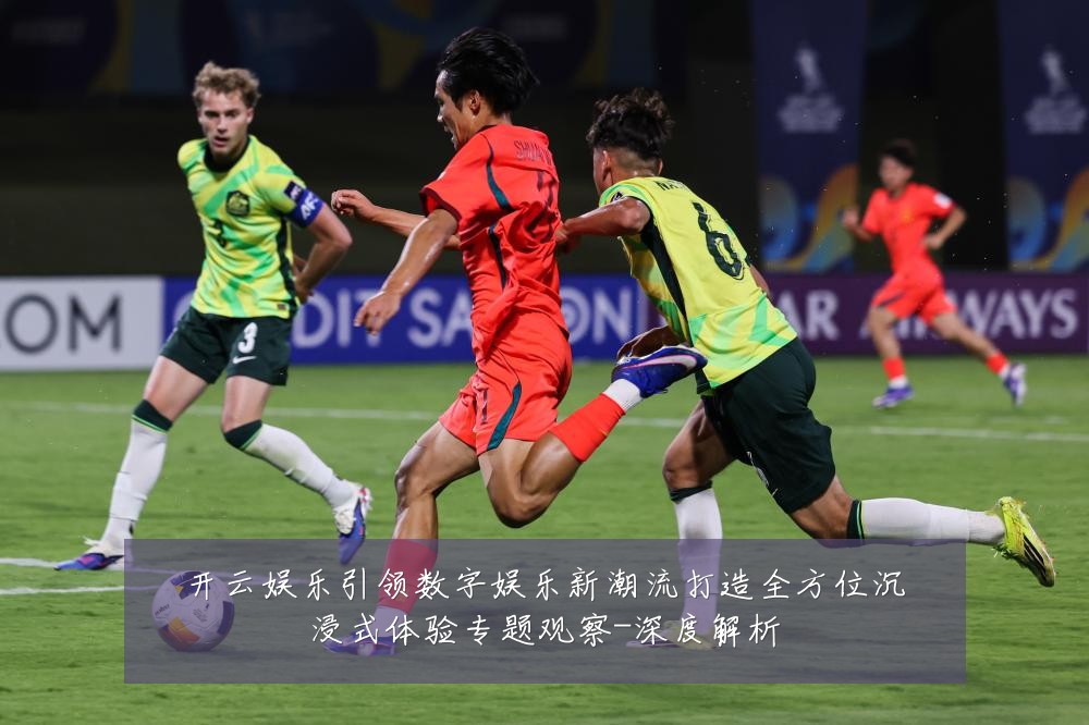 开云娱乐引领数字娱乐新潮流打造全方位沉浸式体验专题观察-深度解析
